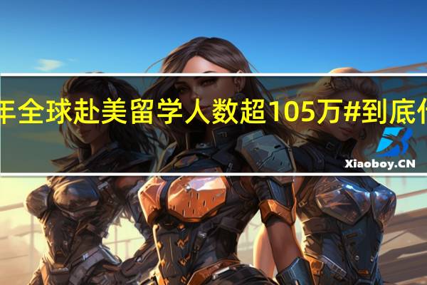 #去年全球赴美留学人数超105万# 到底什么情况嘞