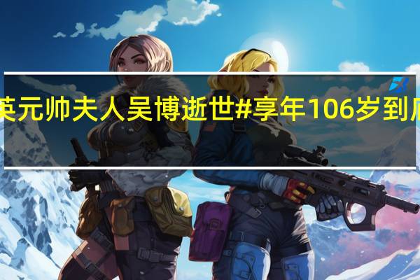 #叶剑英元帅夫人吴博逝世#享年106岁 到底什么情况嘞