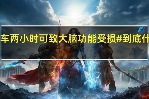 #堵车两小时可致大脑功能受损# 到底什么情况嘞