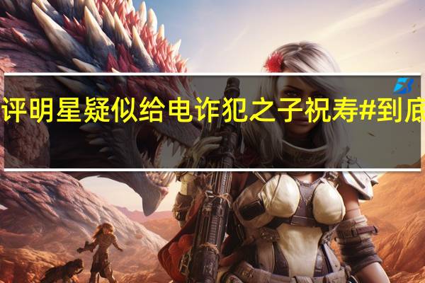 #媒体评明星疑似给电诈犯之子祝寿# 到底什么情况嘞