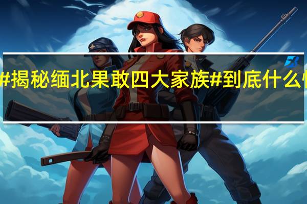 #揭秘缅北果敢四大家族# 到底什么情况嘞