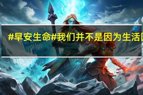 #早安生命# 我们并不是因为生活圆满... 到底什么情况嘞