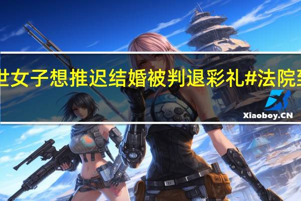 #母亲去世女子想推迟结婚被判退彩礼# 法院 到底什么情况嘞
