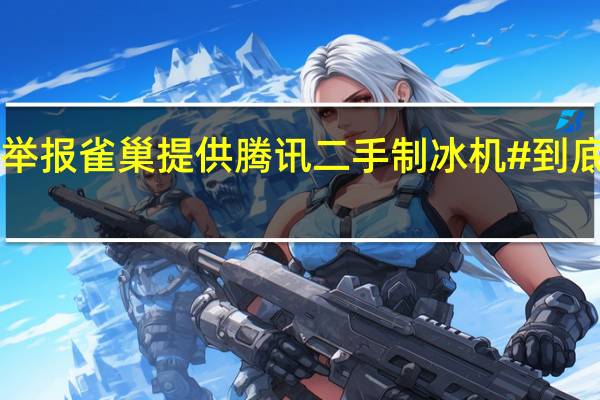 #网易举报雀巢提供腾讯二手制冰机# 到底什么情况嘞
