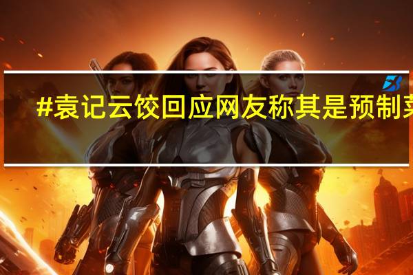 #袁记云饺回应网友称其是预制菜#，表示采用的是中央厨房配送制度 到底什么情况嘞