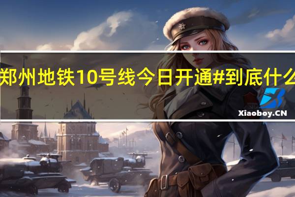 #郑州地铁10号线今日开通# 到底什么情况嘞