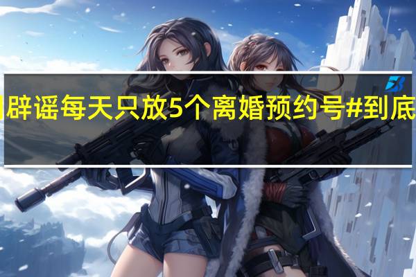 #郑州辟谣每天只放5个离婚预约号# 到底什么情况嘞