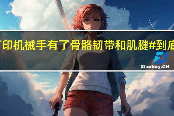 #3D打印机械手有了骨骼韧带和肌腱# 到底什么情况嘞