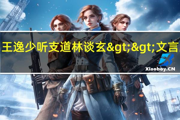 <<王逸少听支道林谈玄>>文言文翻译急急急