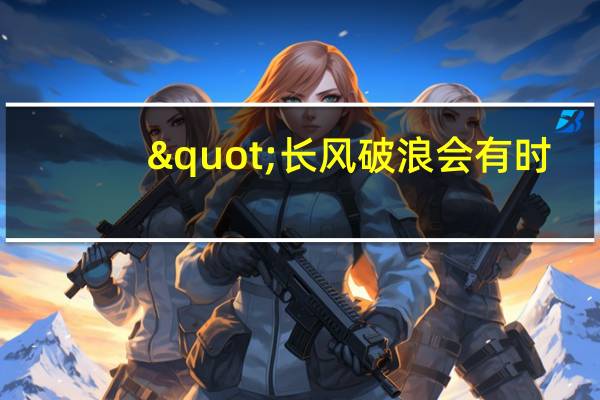 "长风破浪会有时，直挂云帆济沧海。"出自哪里