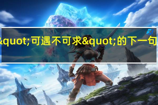 "可遇不可求"的下一句是什么