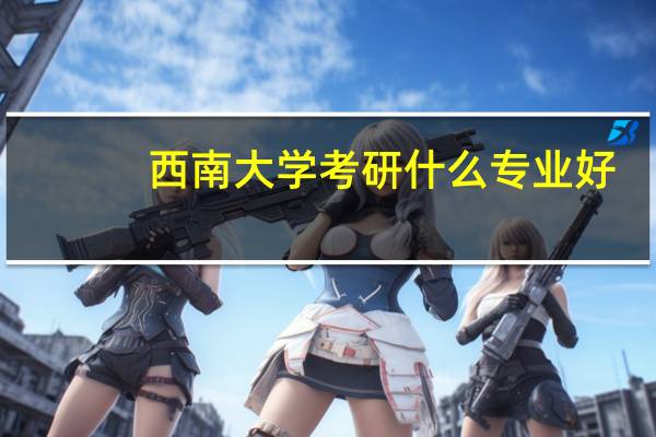 ,西南大学考研什么专业好