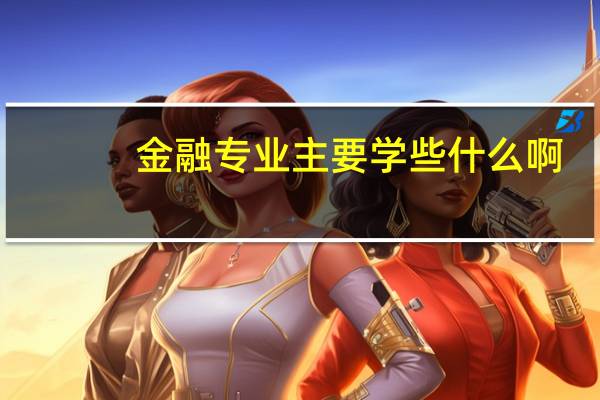 : 金融专业主要学些什么啊