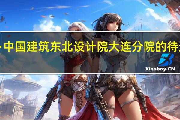 ~~·中国建筑东北设计院大连分院的待遇如何啊，多谢各位大虾们，急急急！！！！ 回答详细追加得分呦！50