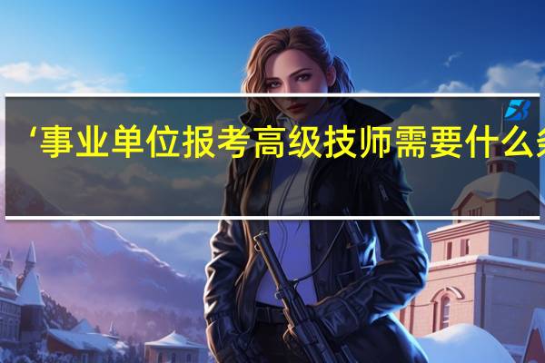 ‘事业单位报考高级技师需要什么条件