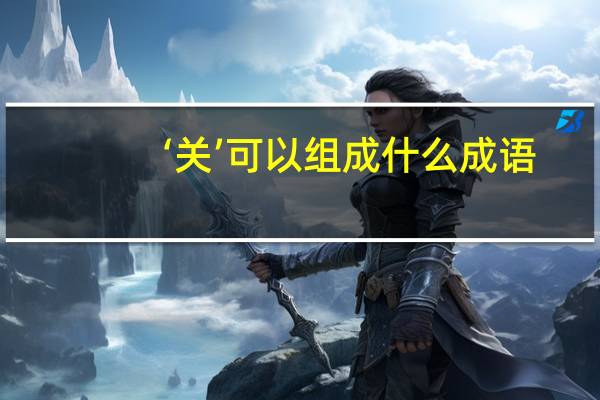 ‘关’可以组成什么成语