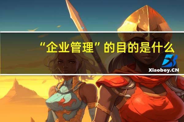 “企业管理”的目的是什么