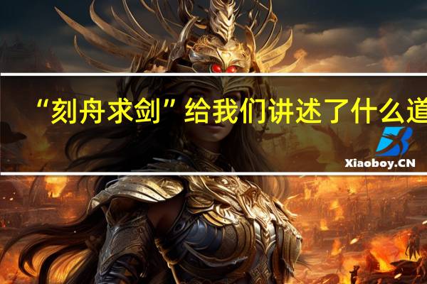 “刻舟求剑”给我们讲述了什么道理