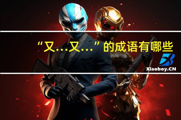 “又…又…”的成语有哪些