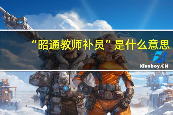 “昭通教师补员”是什么意思