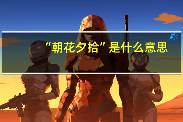 “朝花夕拾”是什么意思