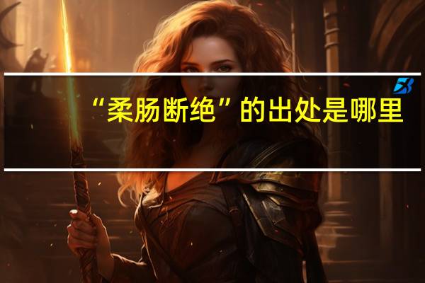 “柔肠断绝”的出处是哪里