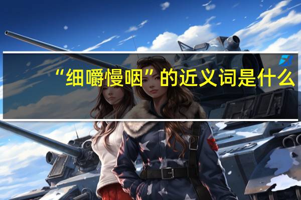 “细嚼慢咽”的近义词是什么