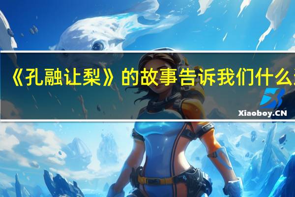 《孔融让梨》的故事告诉我们什么道理？