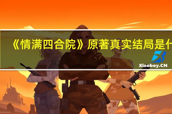 《情满四合院》原著真实结局是什么