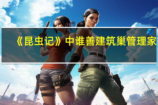 《昆虫记》中谁善建筑巢管理家务_