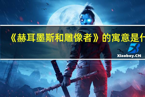 《赫耳墨斯和雕像者》的寓意是什么？