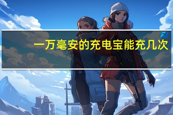 一万毫安的充电宝能充几次
