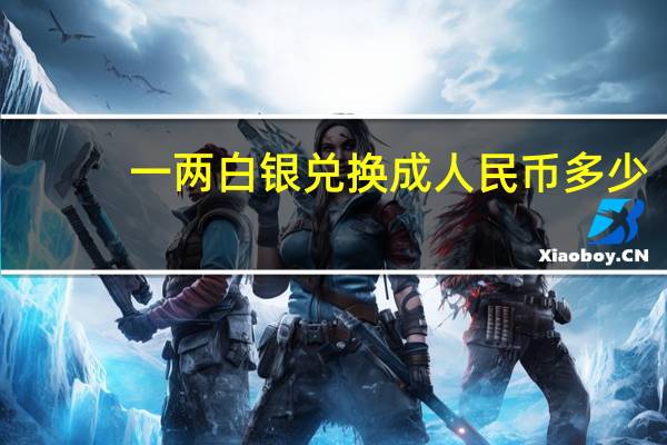 一两白银兑换成人民币多少