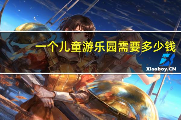 一个儿童游乐园需要多少钱