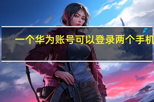 一个华为账号可以登录两个手机吗