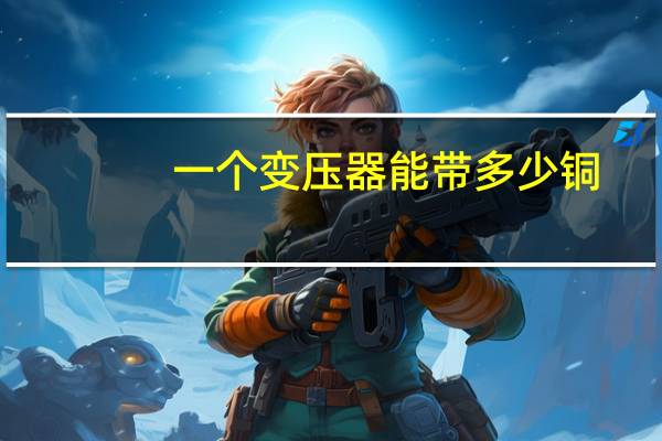一个变压器能带多少铜