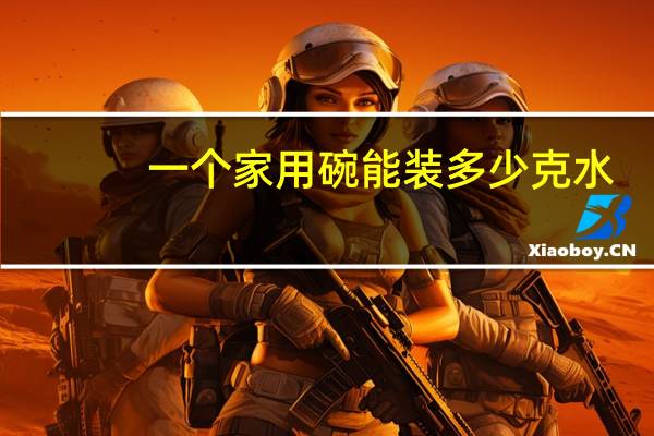 一个家用碗能装多少克水