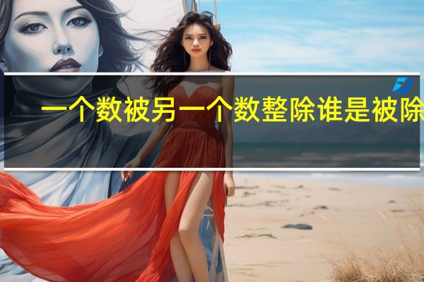 一个数被另一个数整除谁是被除数