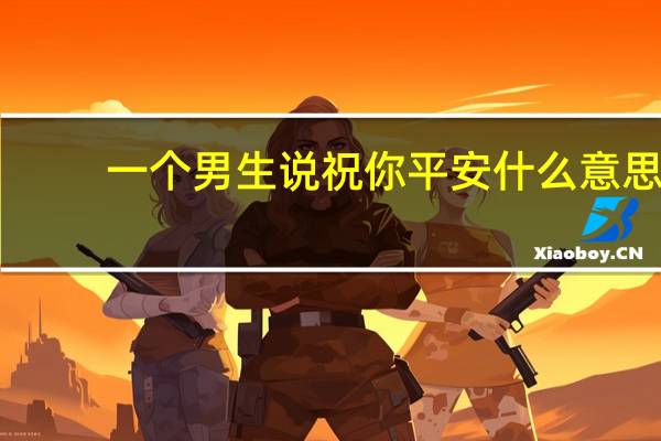 一个男生说祝你平安什么意思