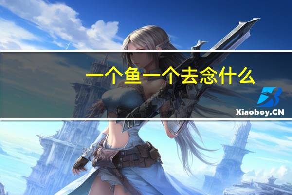 一个鱼一个去念什么