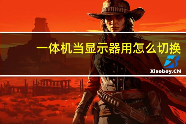 一体机当显示器用怎么切换