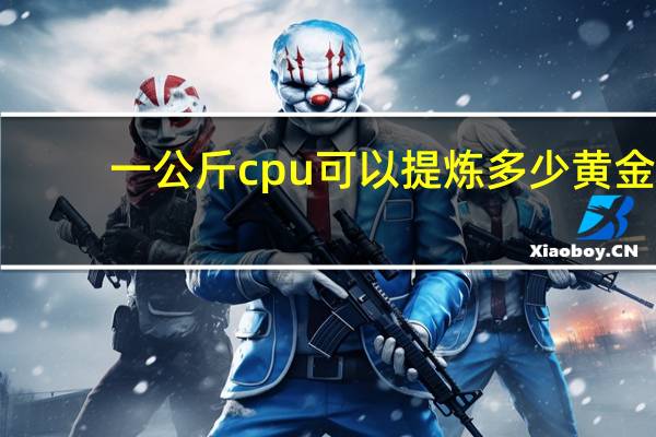 一公斤cpu可以提炼多少黄金