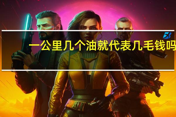 一公里几个油就代表几毛钱吗