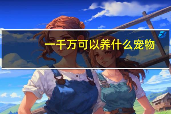 一千万可以养什么宠物