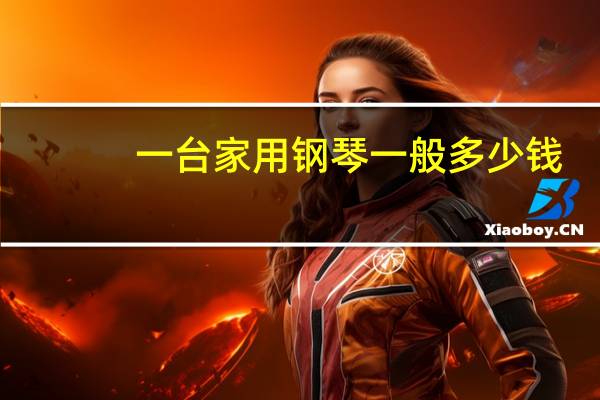 一台家用钢琴一般多少钱