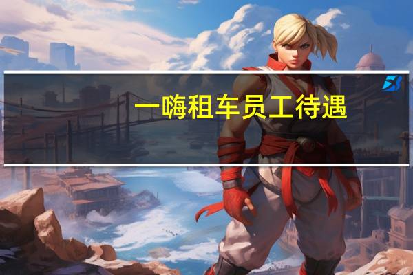 一嗨租车员工待遇