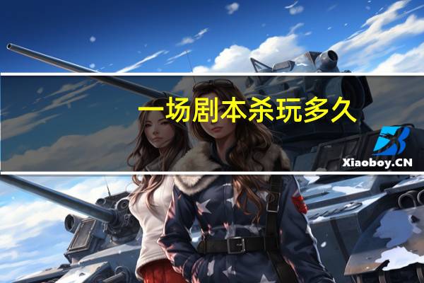 一场剧本杀玩多久