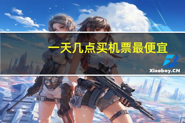 一天几点买机票最便宜