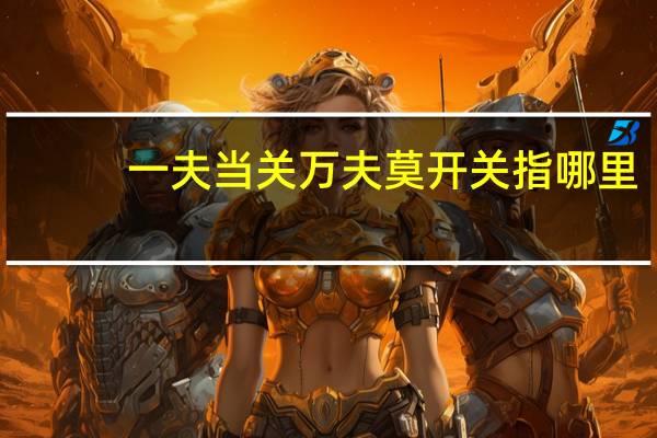 一夫当关万夫莫开关指哪里