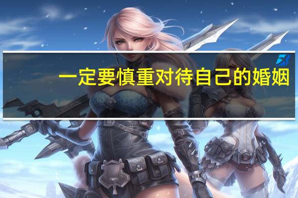一定要慎重对待自己的婚姻